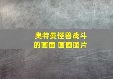 奥特曼怪兽战斗的画面 画画图片